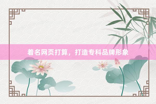 着名网页打算，打造专科品牌形象