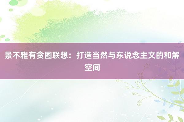 景不雅有贪图联想:打造当然与东说念主文的和解空间