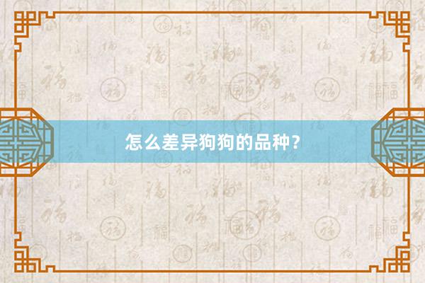 怎么差异狗狗的品种？